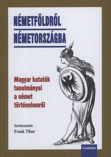 Frank Tibor  (szerk.) - Nmetfldrl Nmetorszgba - Magyar kutatk tanulmnyai a nmet trtnelemrl