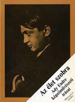 Ady Endre - Az �let szobra  (Ady Endre k�pz�m�v�szeti �r�sai)