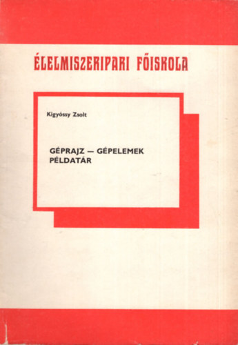 Kigyóssy Zsolt - Géprajz, Géprajz-gépelemek példatár ( 2 db együtt ) Élelmiszeripari Főiskola