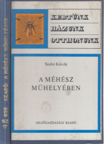 Szabó Károly - A méhész műhelyében (Második, átdolgozott és bővített kiadás - Kertünk, házunk, otthonunk)