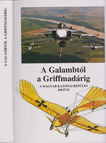 Szab Jzsef - A Galambtl a Griffmadrig ( A Magyar katonai repls 100 ve )