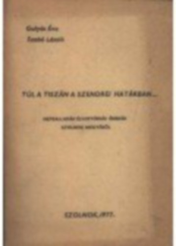 Guly�s �.-Dr. Szab� L. - T�l a Tisz�n a szendrei hat�rban...