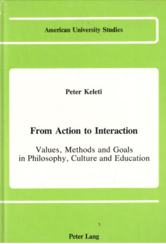 Peter Keleti - From Action to Interaction (Values, Methods and Goals in Philosophy, Culture and Education)