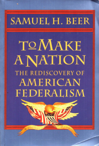 Samuel H. Beer - To make a nation- The rediscovery of American federalism
