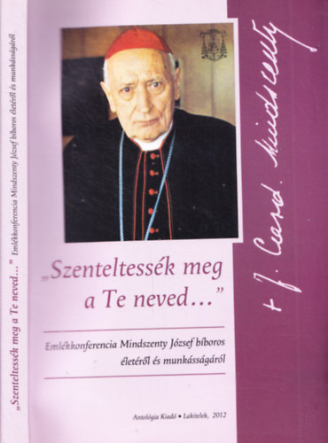 So�s Viktor Attila - Szenteltess�k meg a Te neved... Eml�kkonferencia Mindszenty J�zsef b�boros �let�r�l �s munk�ss�g�r�l