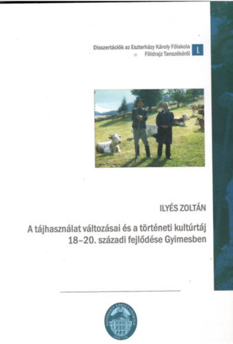 Ilyés Zoltán - A tájhasználat változásai és a történeti kulturtáj 18-20. századi fejlődése Gyimesben