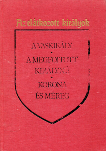 Maurice Druon - Az elátkozott királyok (A vaskirály - A megfojtott királyné - Korona és méreg)
