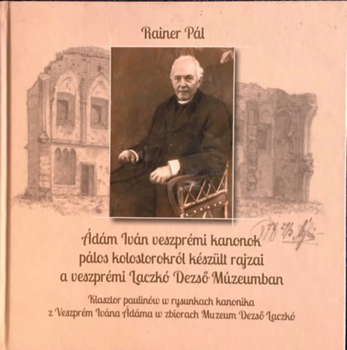 Rainer P�l  (szerk.) - �d�m Iv�n veszpr�mi kanonok p�los kolostorokr�l k�sz�lt rajzai a veszpr�mi Laczk� Dezs� M�zeumban