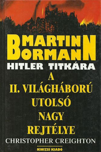 Christopher Creighton - Martin Bormann - Hitler titk�ra (A II. vil�gh�bor� utols� nagy rejt�lye)