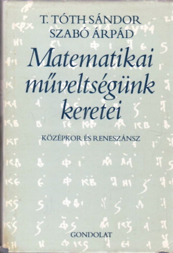 T.T�th S�ndor; Szab� �rp�d - Matematikai m�velts�g�nk keretei - k�z�pkor �s renesz�nsz