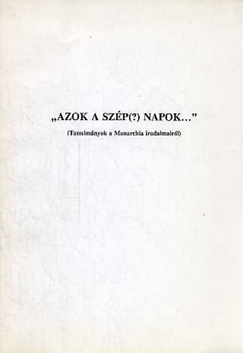 Fried Istvn  (szerk.) - "Azok a szp(?) napok..." Tanulmnyok a Monarchia irodalmairl)