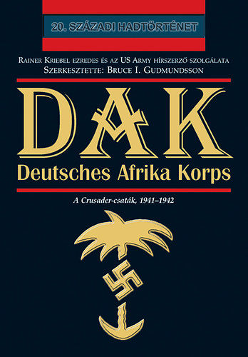 Bruce I. Gudmundsson - DAK - Deutsches Afrika Korps - A Crusader-csatk, 1941-1942