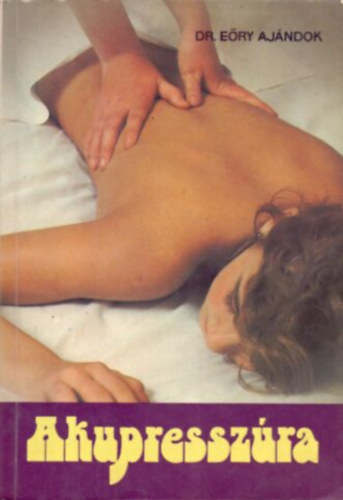 Dr. Graf.: Boda Géza Eőry Ajándok - Akupresszúra (A masszázspontok rendszere; A masszázs technikája; Alkalmazások; Akupresszúrapontok a meridiánvonalak mentén)