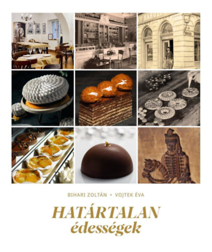 Bihari Zoltán Vojtek Éva - Határtalan édességek (A történelmi Magyarországon)