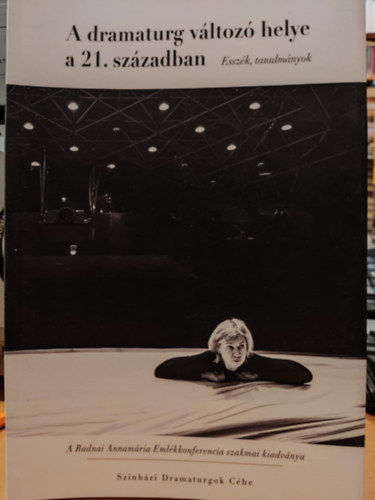Orbn Eszter, Trk Tamara Cseicsner Otlia - A dramaturg vltoz helye a 21. szzadban (Esszk, tanulmnyok) - A Radnai Annamria Emlkkonferencia szakmai kiadvnya