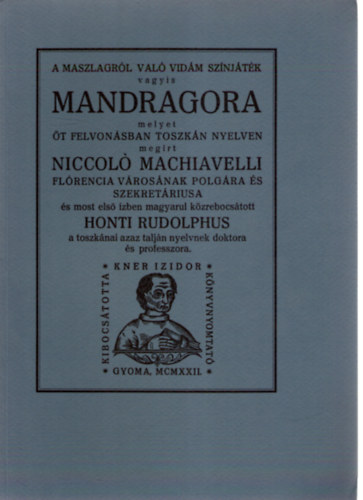 Machiavelli, Honti Rudolphus  Niccolo Machiavelli (ford.) - A maszlagr�l val� vid�m sz�nj�t�k vagyis Mandragora (Monumenta Literarum II. sorozat, 5. sz�m)