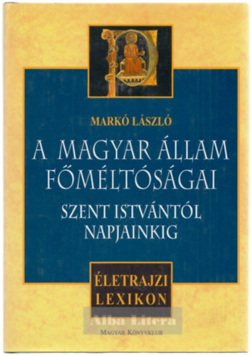 Mark Lszl - A magyar llam fmltsgai Szent Istvntl napjainkig - letrajzi lexikon