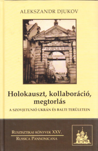 Alekszandr Djukov - Holokauszt, kollaborci, megtorls a Szovjetuni ukrn s balti terletein (Ruszisztikai knyvek XXV.)