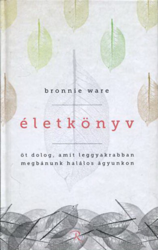 Bronnie Ware - Életkönyv - öt dolog, amit leggyakrabban megbánunk halálos ágyunkon