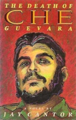 Jay Cantor - The Death of Che Guevara