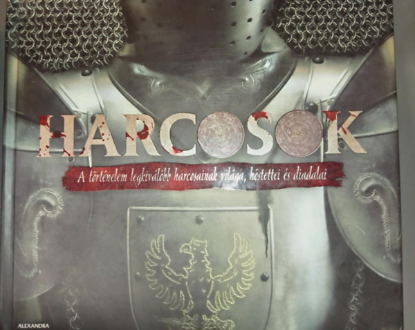 James Harpur - Harcosok - A trtnelem legkivlbb harcosainak vilga, hstettei s diadalai