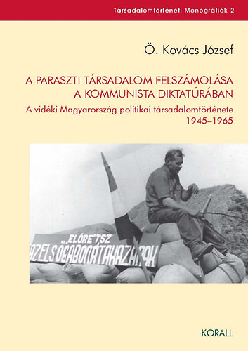 �. Kov�cs J�zsef - A paraszti t�rsadalom felsz�mol�sa a kommunista diktat�r�ban - A vid�ki Magyarorsz�g politikai t�rsadalomt�rt�nete 1945-1965