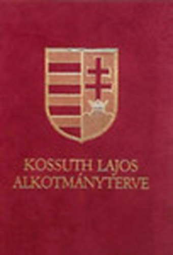 Kossuth Lajos alkotm�nyterve (Javaslat Magyar Orsz�g j�v� politicai szervezet�t illet�leg- tekintettel a nemzetis�gi k�rd�s megold�s�ra)