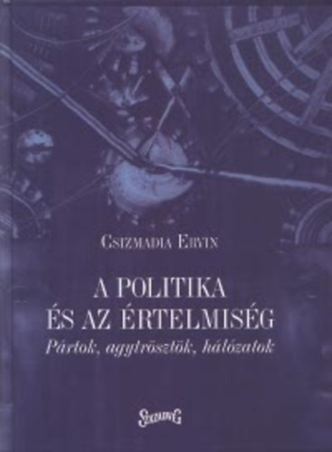Csizmadia Ervin  (Szerk.) - A politika s az rtelmisg - Prtok, agytrsztk, hlzatok