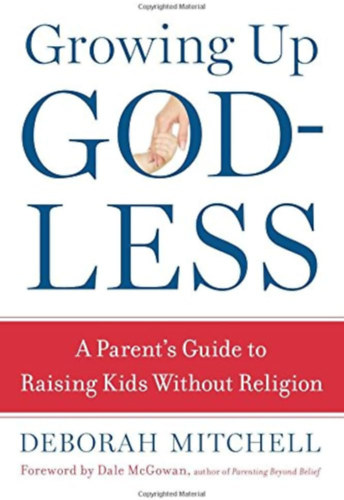 Deborah Mitchell - Growing Up Godless: A Parent's Guide to Raising Kids without Religion