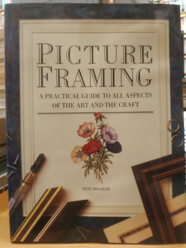 Pete Bingham - Picture Framing - A Practical Guide to All Aspects of the Art and the Craft (Képkeretezés - Gyakorlati útmutató a művészet és a kézművesség minden aspektusához)