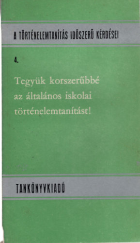 Sri Gusztv - Tegyk korszerbb az ltalnos iskolai trtnelemtantst! - A trtnelemtants idszer krdsei 4.
