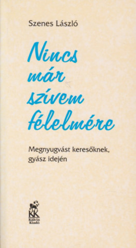 Szenes László - Nincs már szívem félelmére: Megnyugvást keresőknek, gyász idején
