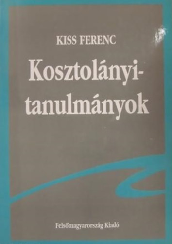 Kiss Ferenc - Kosztolnyi-tanulmnyok