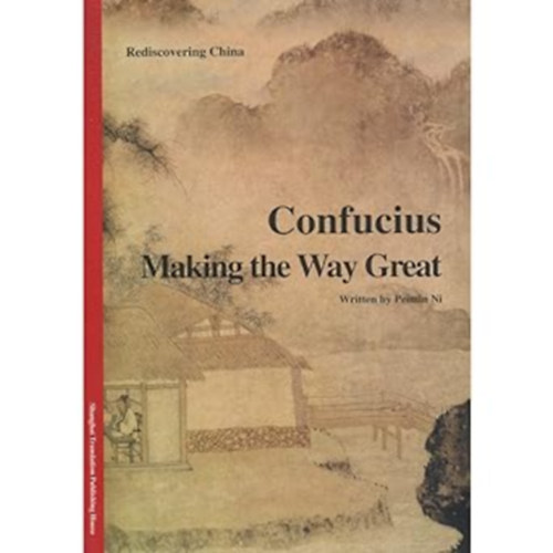 Peimin Ni - Confucius: Making the Way Great - Rediscovering China
