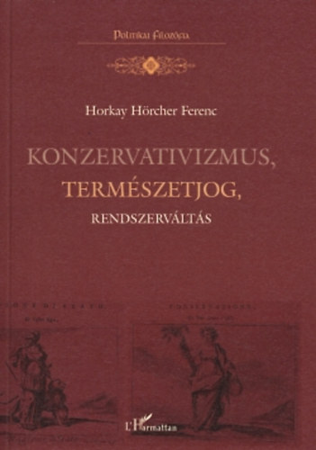 Horkay Hörcher Ferenc - Konzervativizmus, természetjog, rendszerváltás - Politika- és jogfilozófiai tanulmányok