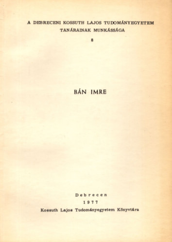 B�n Imre (A Debreceni Kossuth Lajos Tudom�nyegyetem tan�rainak munk�ss�ga 8.)