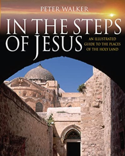 Peter Walker - In the Steps of Jesus - An Illustrated Guide to the Places of the Holy Land
