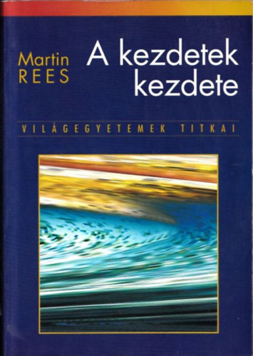 Martin Rees - A kezdetek kezdete - Vil�gegyetemek titkai
