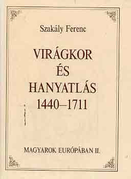 Szakály Ferenc - Virágkor és hanyatlás 1440-1711 (Magyarok Európában II.)
