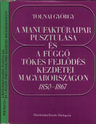 Tolnai Gy�rgy - A manufakt�raipar pusztul�sa �s a f�gg� t�k�s fejl�d�s kezdetei Magyarorsz�gon 1850-1867
