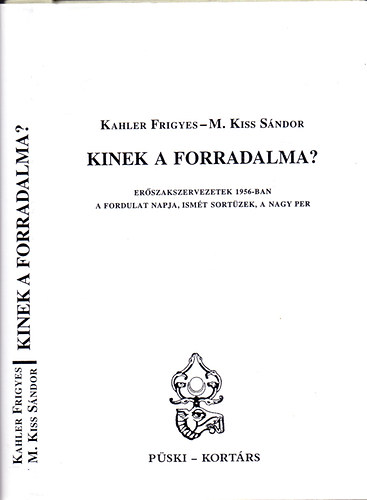 Kahler Frigyes-M. Kiss Sndor - Kinek a forradalma? - Erszakszervezetek 1956-ban. A fordulat napja, ismt sortzek, a nagy per