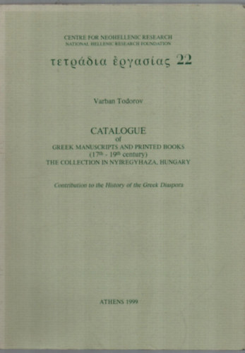 Varban Todorov - Catalogue of Greek Manuscripts and Printed Books. (17th - 19th century) - The Collection in Nyiregyhza, Hungary.
