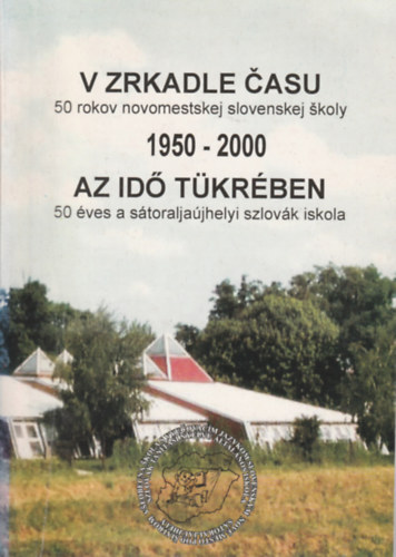 V zrkadle casu 50 rokov  novomestskej slovenskej skoly (1950-2000) - Az id tkrben 50 ves a storaljajhelyi szlovk iskola