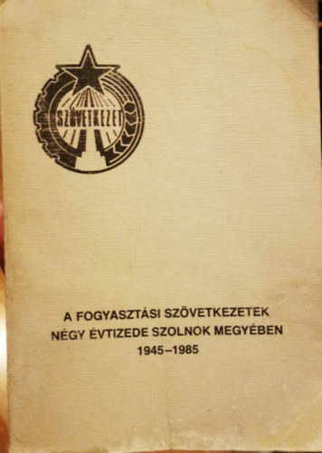 Urbn Lszl - A fogyasztsi szvetkezetek ngy vtizede Szolnok megyben 1945-1985
