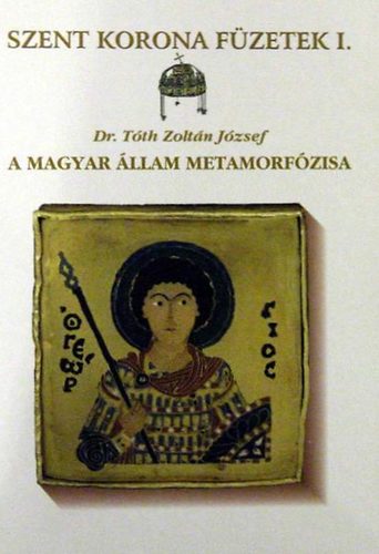 A magyar �llam metamorf�zisa - Szent Korona F�zetek 1.