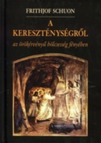 Frithjof Schuon - Frithjof Schuon A kereszt�nys�gr�l az �r�k�rv�ny� b�lcsess�g f�ny�ben
