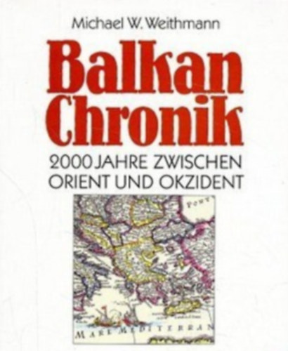 Michael W. Weithmann - Balkan Chronik: 2000 Jahre zwischen Orient und Okzident ("Balkáni krónika: 2000 év Kelet és Nyugat között" német nyelven)