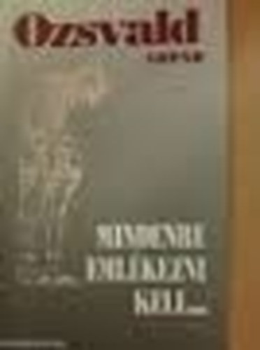 Ozsvald Árpád - Mindenre emlékezni kell ...