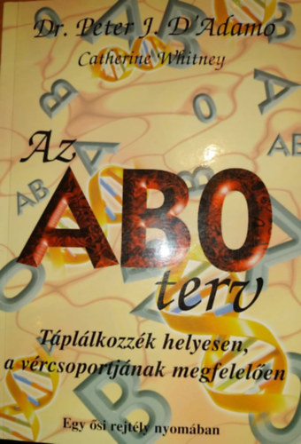 Dr. Peter J. D'Adamo - Catherine Whitney - Az ABO terv - Tpllkozzk helyesen, a vrcsoportjnak megfelelen (Egy si rejtly nyomban)