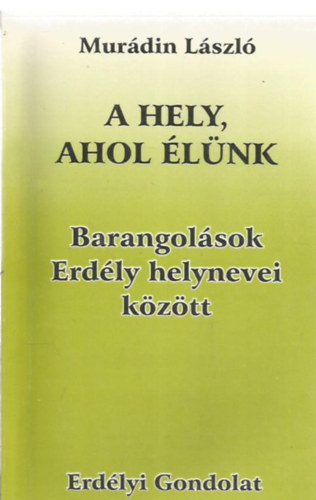 Murádin László - A hely, ahol élünk - Barangolások Erdély helynevei között